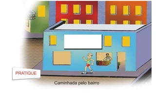 PRATIQUE
Caminhada pelo bairro
 