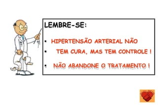 LEMBRE-SE:
 HIPERTENSÃO ARTERIAL NÃO
 TEM CURA, MAS TEM CONTROLE !
 NÃO ABANDONE O TRATAMENTO !
 