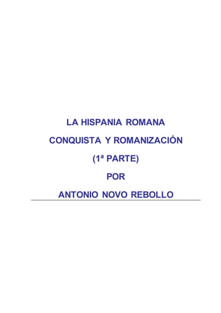 LA HISPANIA ROMANA
CONQUISTA Y ROMANIZACIÓN
(1ª PARTE)
POR
ANTONIO NOVO REBOLLO
 