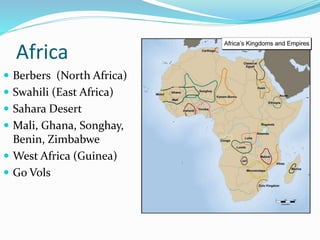 Africa
 Berbers (North Africa)
 Swahili (East Africa)
 Sahara Desert
 Mali, Ghana, Songhay,
Benin, Zimbabwe
 West Africa (Guinea)
 Go Vols
 