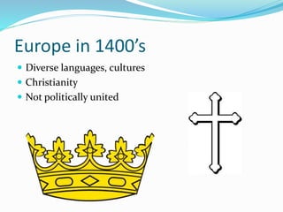 Europe in 1400’s
 Diverse languages, cultures
 Christianity
 Not politically united
 