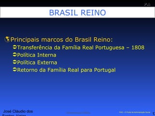 José Cláudio dos
12
PAPA
SS
Administração Pública PAS – O Portal da Administração Social
BRASIL REINO
Principais marcos do Brasil Reino:
Transferência da Família Real Portuguesa – 1808
Política Interna
Política Externa
Retorno da Família Real para Portugal
 