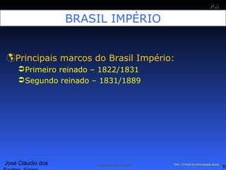 José Cláudio dos
16
PAPA
SS
Administração Pública PAS – O Portal da Administração Social
BRASIL IMPÉRIO
Principais marcos do Brasil Império:
Primeiro reinado – 1822/1831
Segundo reinado – 1831/1889
 