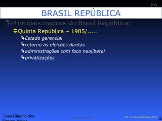 José Cláudio dos
25
PAPA
SS
Administração Pública PAS – O Portal da Administração Social
BRASIL REPÚBLICA
Principais marcos do Brasil República:
Quinta República – 1985/.....
Estado gerencial
retorno às eleições diretas
administrações com foco neoliberal
privatizações
 