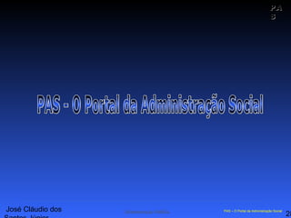 José Cláudio dos
28
PAPA
SS
Administração Pública PAS – O Portal da Administração SocialPAS – O Portal da Administração Social
 