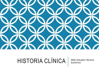 HISTORIA CLÍNICA Aldo Salvador Alvarez
Gutierrez
 