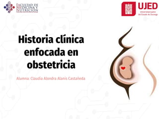 Historia clínica
enfocada en
obstetricia
Alumna: Claudia Alondra Alanis Castañeda
 
