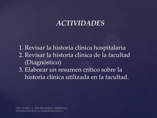 ACTIVIDADES


1. Revisar la historia clínica hospitalaria
2. Revisar la historia clínica de la facultad
   (Diagnóstico)
3. Elaborar un resumen crítico sobre la
   historia clínica utilizada en la facultad.
 