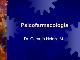 Psicofarmacología
Dr. Gerardo Heinze M.
 