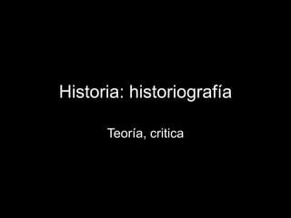 Historia: historiografía
Teoría, critica
 