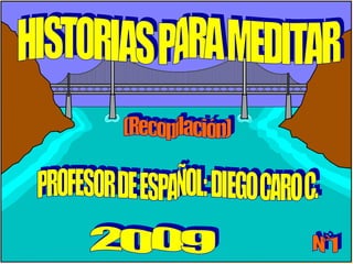 PROFESOR DE ESPAÑOL: DIEGO CARO C. 2009 HISTORIAS PARA MEDITAR N°1 (Recopilación) 