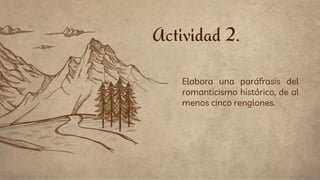 Actividad 2.
Elabora una paráfrasis del
romanticismo histórico, de al
menos cinco renglones.
 