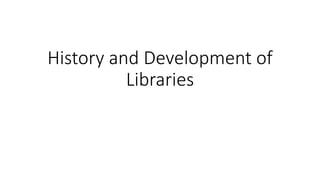 History and Development of
Libraries
 