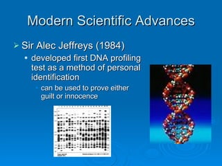 Modern Scientific Advances Sir Alec Jeffreys (1984) developed first DNA profiling test as a method of personal identification can be used to prove either guilt or innocence 