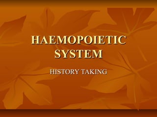 HAEMOPOIETICHAEMOPOIETIC
SYSTEMSYSTEM
HISTORY TAKINGHISTORY TAKING
 