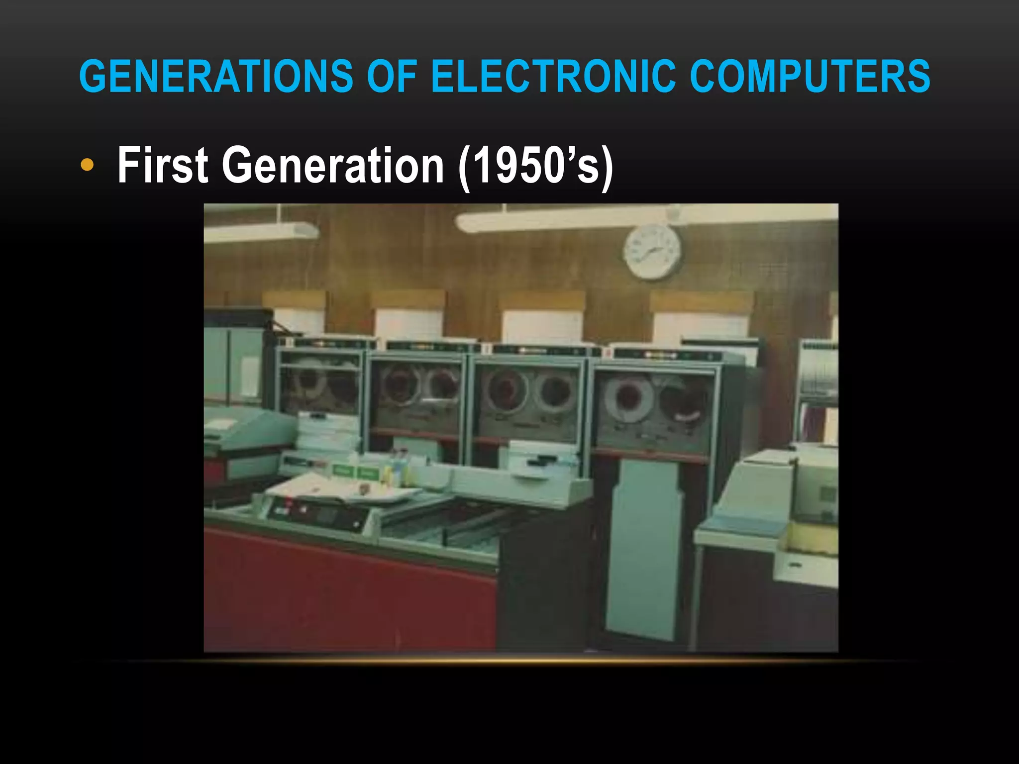 GENERATIONS OF ELECTRONIC COMPUTERS
• First Generation (1950’s)