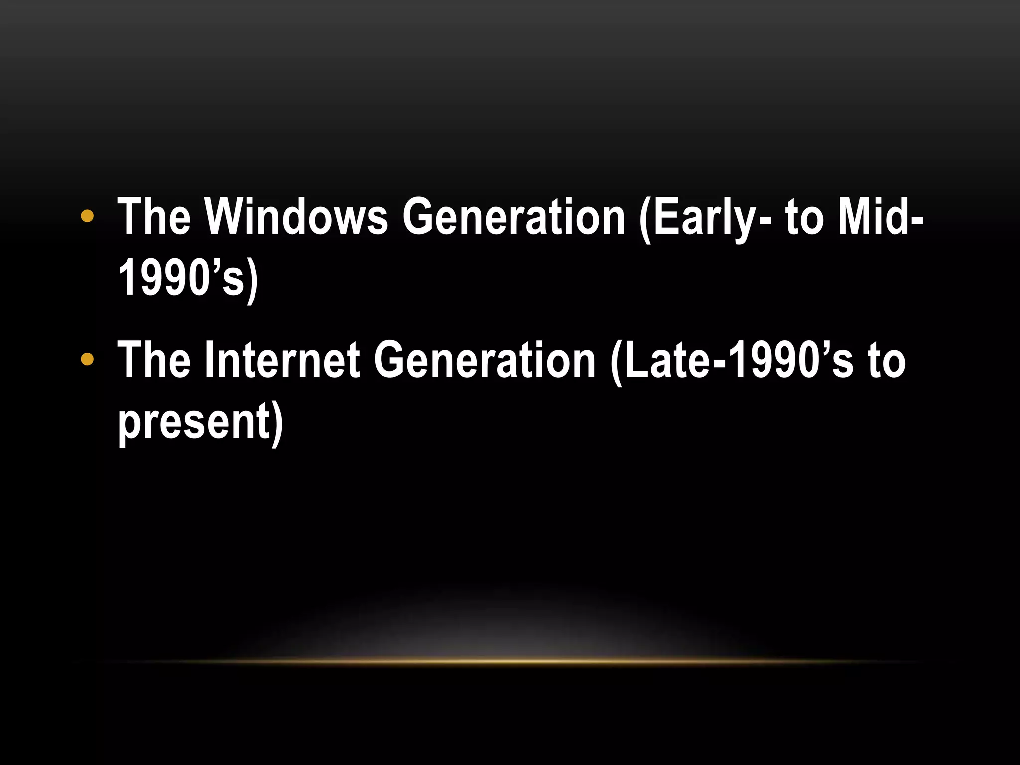 • The Windows Generation (Early- to Mid-
1990’s)
• The Internet Generation (Late-1990’s to
present)