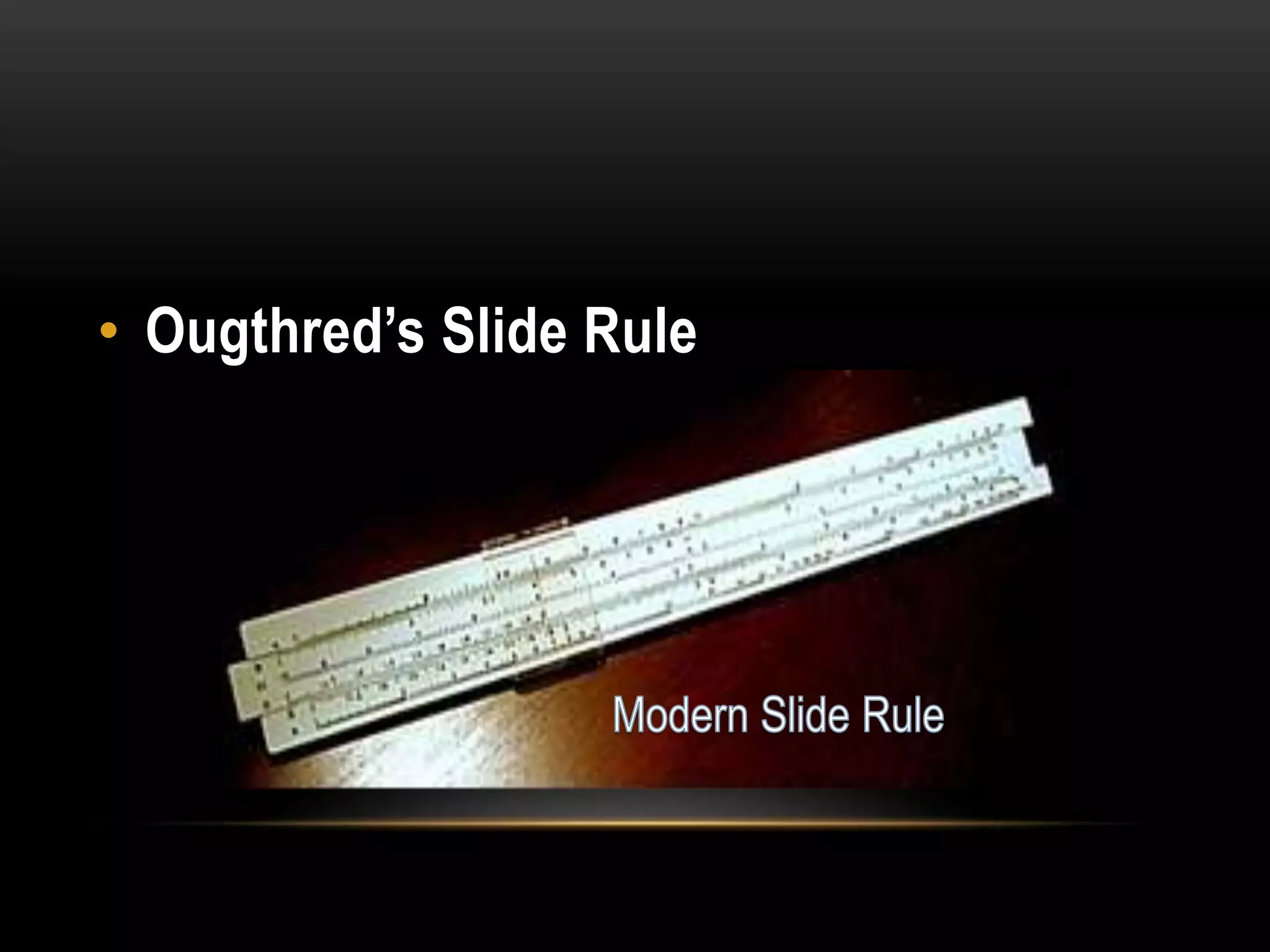 • Ougthred’s Slide Rule