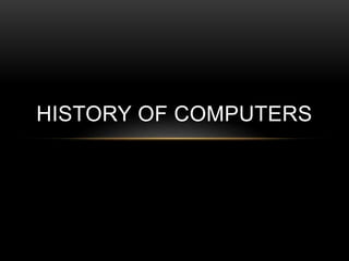 HISTORY OF COMPUTERS
 