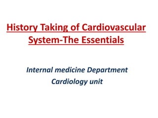 History Taking of Cardiovascular
System-The Essentials
Internal medicine Department
Cardiology unit
 