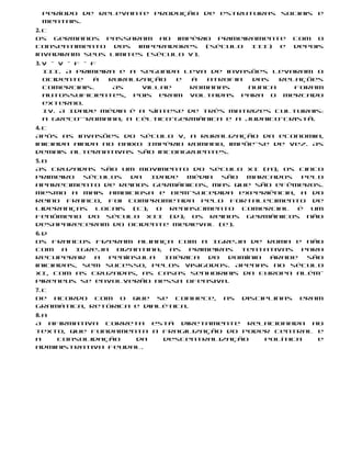 período de relevante produção de estruturas sociais e
 mentais.
2. c
Os germanos passaram ao império primeiramente             com o
consentimento dos imperadores      (século III) e         depois
invadiram seus limites (século V).
3. V – V – F – F
   III. A primeira e a segunda leva de invasões levaram o
   Ocidente    à ruralização   e  à  atrofia  das  relações
   comerciais.    As    villae   romanas     nunca    foram
   autossuficientes, pois eram voltadas para o mercado
   externo.
   IV. A Idade Média é a síntese de três matrizes culturais:
   a greco--romana; a céltico-germânica e a judaico-cristã.
4. c
Após as invasões do século V, a ruralização da economia,
iniciada ainda no Baixo Império Romano, impõe-se de vez. As
demais alternativas são incongruentes.
5. b
As Cruzadas são um movimento do século XI (a); os cinco
primeiro séculos  da  Idade  Média  são  marcados  pelo
aparecimento de reinos germânicos, mas que são efêmeros.
Mesmo a mais ambiciosa e bem-sucedida experiência, a do
reino franco, foi comprometida pelo fortalecimento de
lideranças locais (c); o renascimento comercial é um
fenômeno do século XII (d); os reinos germânicos não
desapareceram do Ocidente medieval (e).
6. d
Os francos fizeram aliança com a Igreja de Roma e não
com a Igreja bizantina; as primeiras tentativas para
recuperar    a  península Ibérica  do  domínio árabe  são
iniciadas, sem sucesso, pelos visigodos. Apenas no século
XI, com as Cruzadas, as casas senhoriais da Europa além-
Pireneus se envolverão nessa ofensiva.
7. c
De acordo com o que se conhece,        as   disciplinas    eram
gramática, retórica e dialética.
8. a
A afirmativa correta está diretamente relacionada ao
texto, que fundamenta a fragilização do poder central e
a    consolidação   da  descentralização    política  e
administrativa feudal.
 