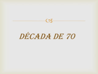 

Década de 70
 