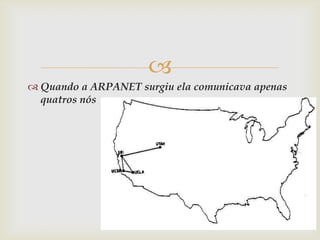 
 Quando a ARPANET surgiu ela comunicava apenas
  quatros nós
 