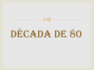 

Década de 80
 