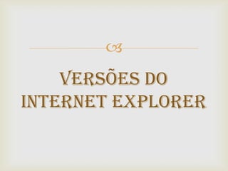 
    Versões do
Internet Explorer
 
