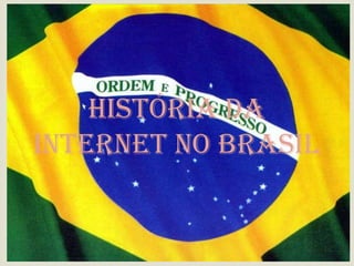 
    HISTÓRIA DA
INTERNET NO BRASIL
 