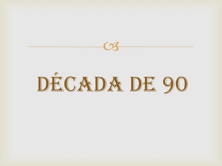 

DÉCADA DE 90
 