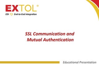 SSL Communication and
Mutual Authentication
Educational Presentation
 