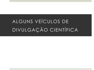 ALGUNS VEÍCULOS DE

DIVULGAÇÃO CIENTÍFICA

 