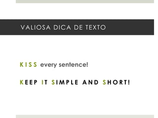 VALIOSA DICA DE TEXTO

K I S S every sentence!
KEEP IT SIMPLE AND SHORT!

 