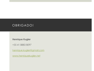 OBRIGADO!

Henrique Kugler

+55 41 8883 8097
henrique.kugler@gmail.com
www.henriquekugler.net

 