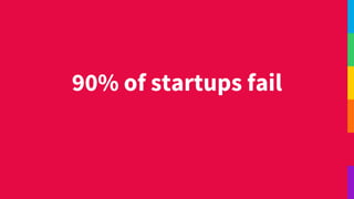 90% of startups fail
 