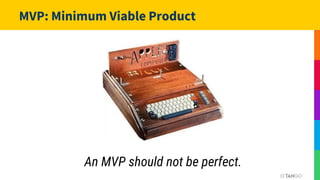 An MVP should not be perfect.
MVP: Minimum Viable Product
 