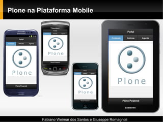 Fabiano Weimar dos Santos e Giuseppe Romagnoli
Plone na Plataforma Mobile
 
