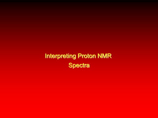 Interpreting Proton NMR
Spectra
 