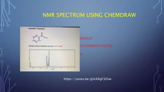NMR SPECTRUM USING CHEMDRAW
BY
DR.S.MANIMEKALAI
E.M.G.YADAVA WOMEN’S COLLEGE
MADURAI-14
https://youtu.be/gVvXXgF3Znw
 