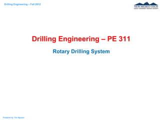 Drilling Engineering – Fall 2012
Prepared by: Tan Nguyen
Drilling Engineering – PE 311
Rotary Drilling System
 