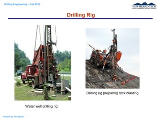 Drilling Engineering – Fall 2012
Prepared by: Tan Nguyen
Drilling Rig
Water well drilling rig
Drilling rig preparing rock blasting
 