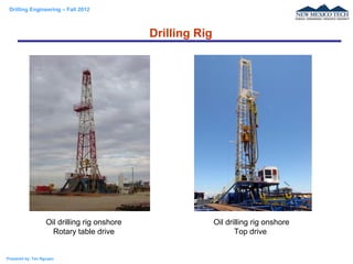 Drilling Engineering – Fall 2012
Prepared by: Tan Nguyen
Drilling Rig
Oil drilling rig onshore
Rotary table drive
Oil drilling rig onshore
Top drive
 