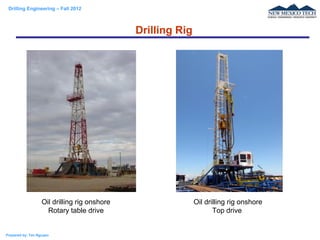 Drilling Engineering – Fall 2012
Prepared by: Tan Nguyen
Drilling Rig
Oil drilling rig onshore
Rotary table drive
Oil dril...