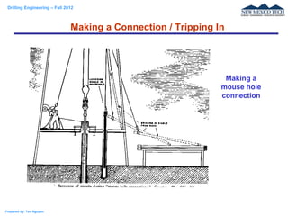 Drilling Engineering – Fall 2012
Prepared by: Tan Nguyen
Making a Connection / Tripping In
Making a
mouse hole
connection
 
