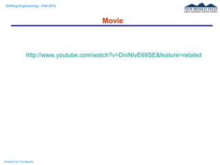 Drilling Engineering – Fall 2012
Prepared by: Tan Nguyen
http://www.youtube.com/watch?v=DniNIvE69SE&feature=related
Movie
 
