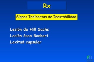 Rx
Lesión de Hill Sachs
Lesión ósea Bankart
Laxitud capsular
Signos Indirectos de Inestabilidad
 