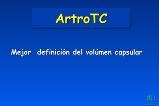 ArtroTC
	
 Mejor definición del volúmen capsular
 