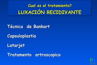 Cual es el tratamiento?  
LUXACIÓN RECIDIVANTE
Técnica de Bankart
Capsuloplastia
Latarjet
Tratamento artroscopico
 