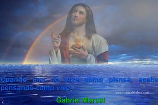 Cuando uno no vive como piensa, acaba
pensando como vive.
Gabriel Marcel
 